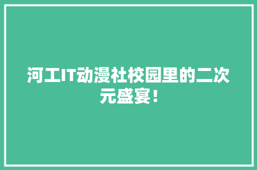 河工IT动漫社校园里的二次元盛宴！ 网站开发