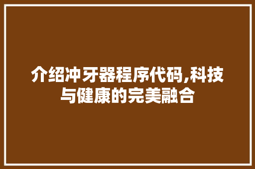 介绍冲牙器程序代码,科技与健康的完美融合 介绍冲牙器程序代码,科技与健康的完美融合 网站优化