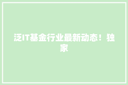 泛IT基金行业最新动态！独家
