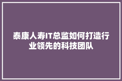 泰康人寿IT总监如何打造行业领先的科技团队 英文谷歌算法