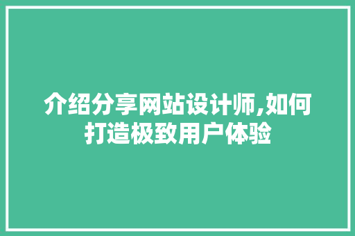 介绍分享网站设计师,如何打造极致用户体验