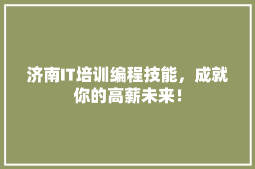 济南IT培训编程技能，成就你的高薪未来！ 小程序开发