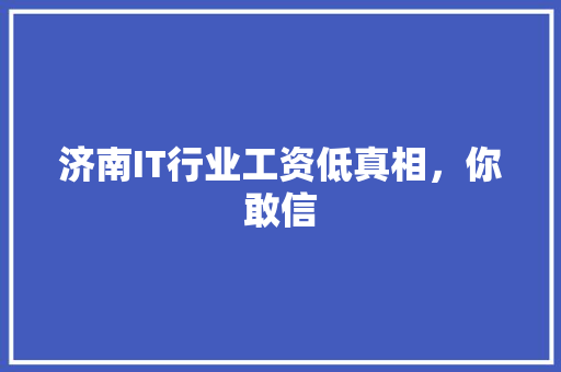济南IT行业工资低真相，你敢信