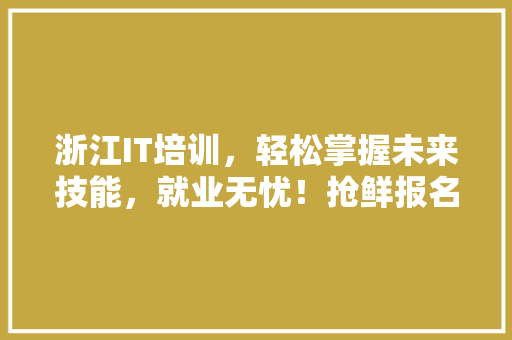 浙江IT培训，轻松掌握未来技能，就业无忧！抢鲜报名，爆款来袭！ 头条优化