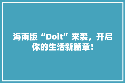 海南版“Doit”来袭，开启你的生活新篇章！ seo技术