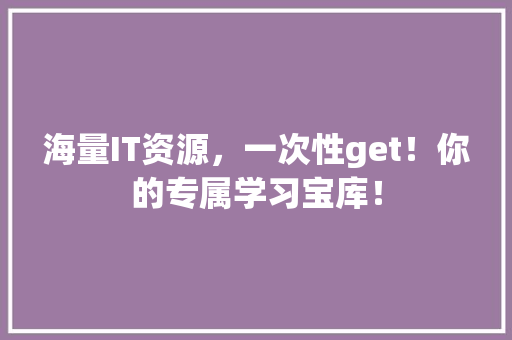 海量IT资源，一次性get！你的专属学习宝库！