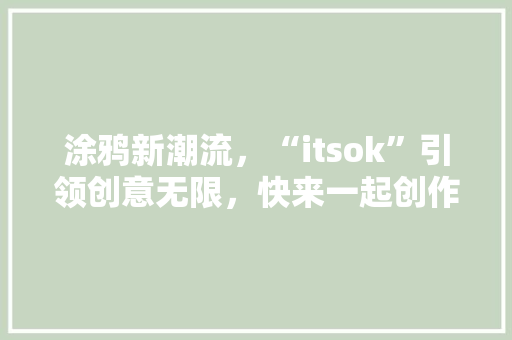 涂鸦新潮流，“itsok”引领创意无限，快来一起创作你的专属作品！