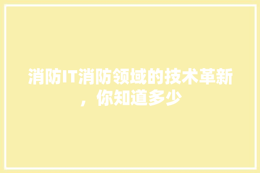 消防IT消防领域的技术革新，你知道多少