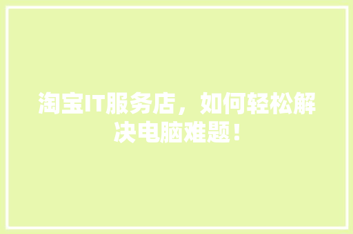 淘宝IT服务店，如何轻松解决电脑难题！