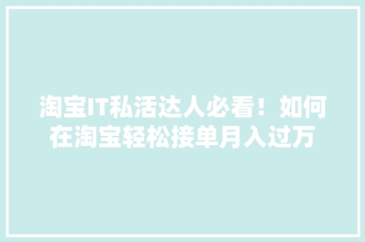 淘宝IT私活达人必看！如何在淘宝轻松接单月入过万
