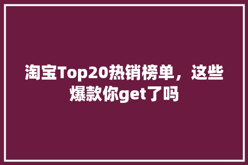 淘宝Top20热销榜单，这些爆款你get了吗
