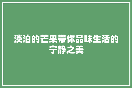 淡泊的芒果带你品味生活的宁静之美