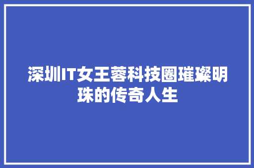 深圳IT女王蓉科技圈璀璨明珠的传奇人生