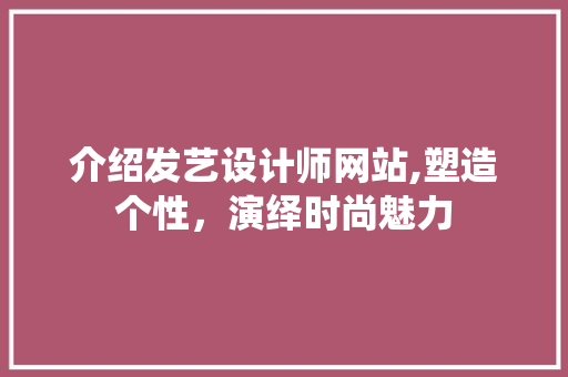 介绍发艺设计师网站,塑造个性，演绎时尚魅力