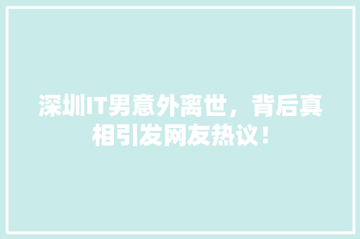 深圳IT男意外离世，背后真相引发网友热议！