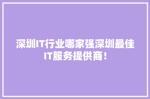 深圳IT行业哪家强深圳最佳IT服务提供商！