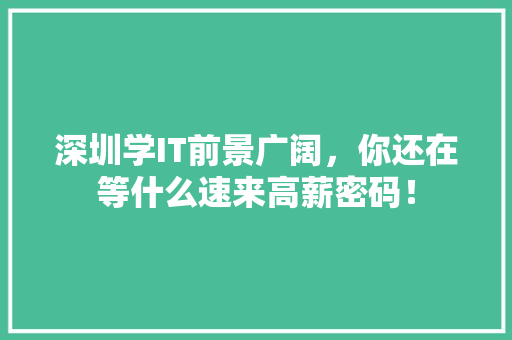 深圳学IT前景广阔，你还在等什么速来高薪密码！