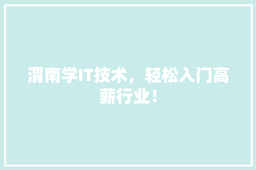 渭南学IT技术，轻松入门高薪行业！