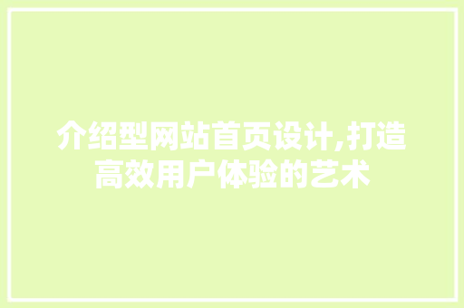 介绍型网站首页设计,打造高效用户体验的艺术