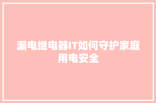 漏电继电器IT如何守护家庭用电安全 AI技术学习