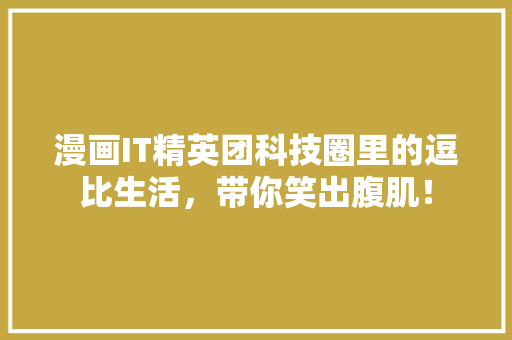 漫画IT精英团科技圈里的逗比生活，带你笑出腹肌！