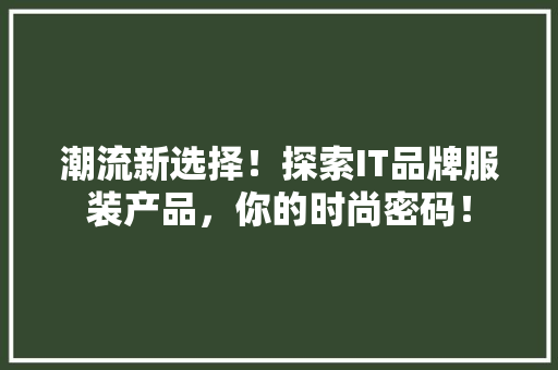 潮流新选择！探索IT品牌服装产品，你的时尚密码！ 小程序开发