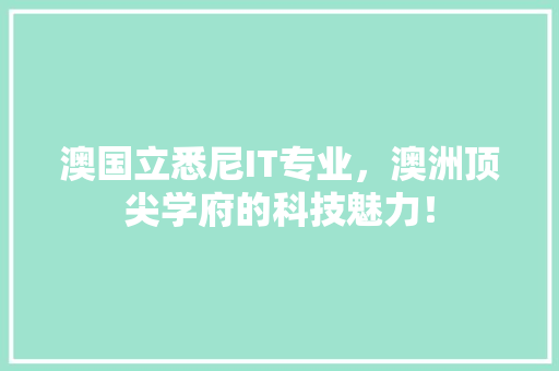 澳国立悉尼IT专业，澳洲顶尖学府的科技魅力！