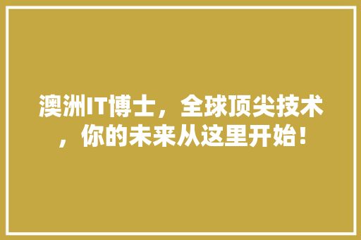 澳洲IT博士，全球顶尖技术，你的未来从这里开始！