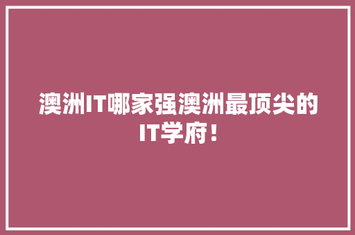 澳洲IT哪家强澳洲最顶尖的IT学府！ 360搜优化