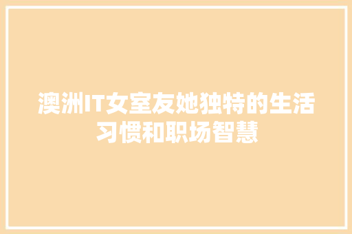 澳洲IT女室友她独特的生活习惯和职场智慧