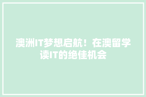 澳洲IT梦想启航！在澳留学读IT的绝佳机会 小程序开发