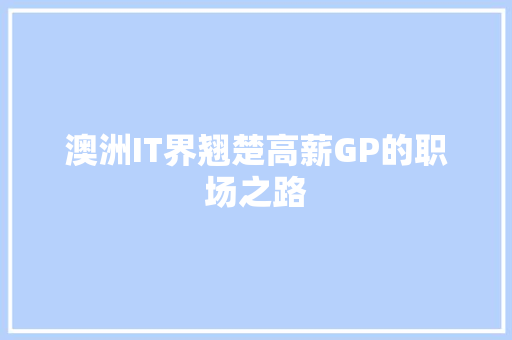 澳洲IT界翘楚高薪GP的职场之路 搜狗优化