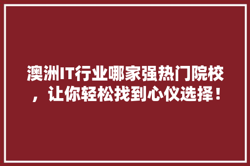 澳洲IT行业哪家强热门院校，让你轻松找到心仪选择！