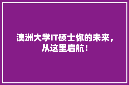 澳洲大学IT硕士你的未来，从这里启航！