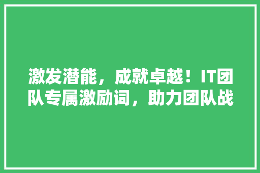 激发潜能，成就卓越！IT团队专属激励词，助力团队战斗力飙升！