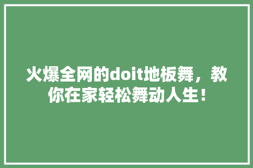 火爆全网的doit地板舞，教你在家轻松舞动人生！