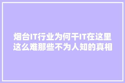 烟台IT行业为何干IT在这里这么难那些不为人知的真相！ 360搜优化