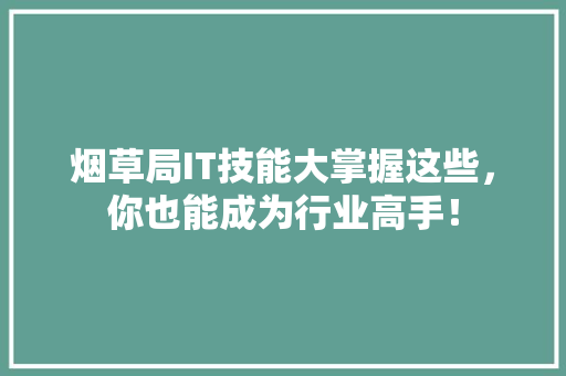 烟草局IT技能大掌握这些，你也能成为行业高手！ 英文谷歌算法