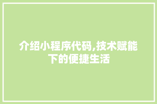 介绍小程序代码,技术赋能下的便捷生活 介绍小程序代码,技术赋能下的便捷生活 百度算法
