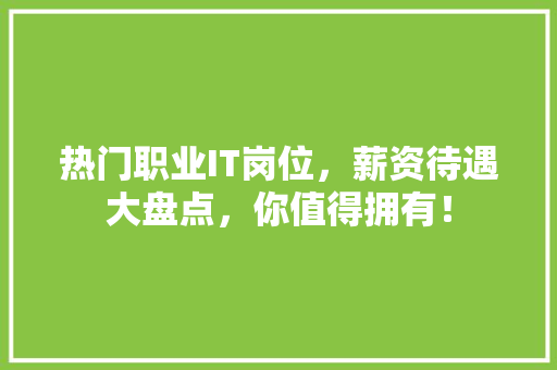 热门职业IT岗位，薪资待遇大盘点，你值得拥有！