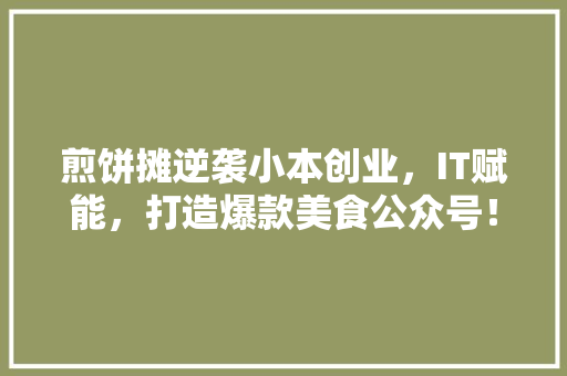 煎饼摊逆袭小本创业，IT赋能，打造爆款美食公众号！ 英文谷歌算法
