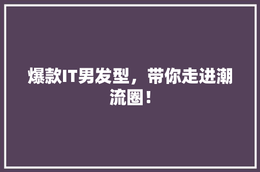 爆款IT男发型，带你走进潮流圈！