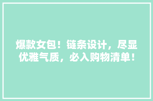 爆款女包！链条设计，尽显优雅气质，必入购物清单！