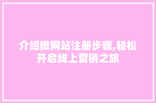 介绍微网站注册步骤,轻松开启线上营销之旅 介绍微网站注册步骤,轻松开启线上营销之旅 搜狗优化