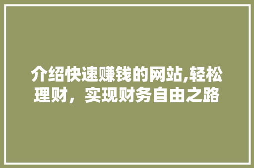 介绍快速赚钱的网站,轻松理财，实现财务自由之路 介绍快速赚钱的网站,轻松理财，实现财务自由之路 百度算法