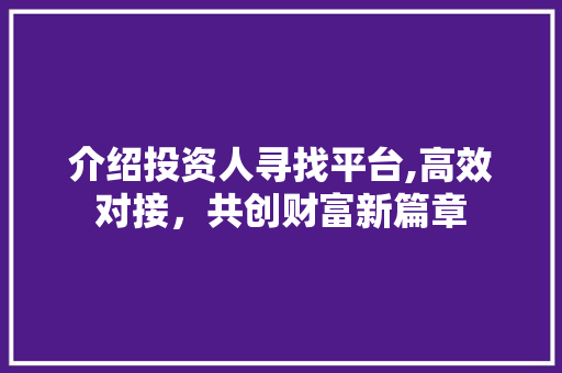 介绍投资人寻找平台,高效对接，共创财富新篇章