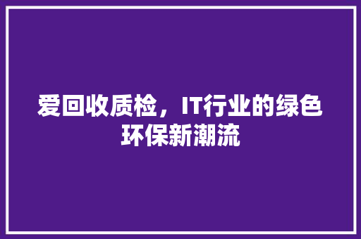 爱回收质检，IT行业的绿色环保新潮流