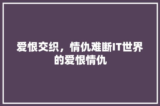 爱恨交织，情仇难断IT世界的爱恨情仇