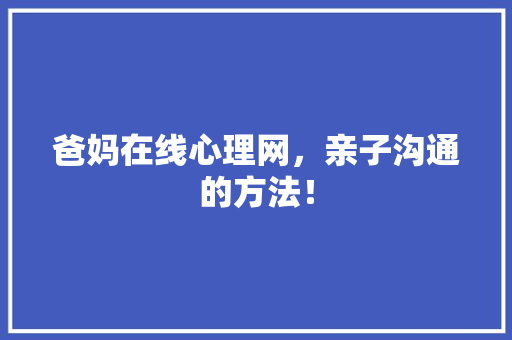 爸妈在线心理网，亲子沟通的方法！