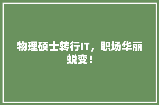 物理硕士转行IT，职场华丽蜕变！